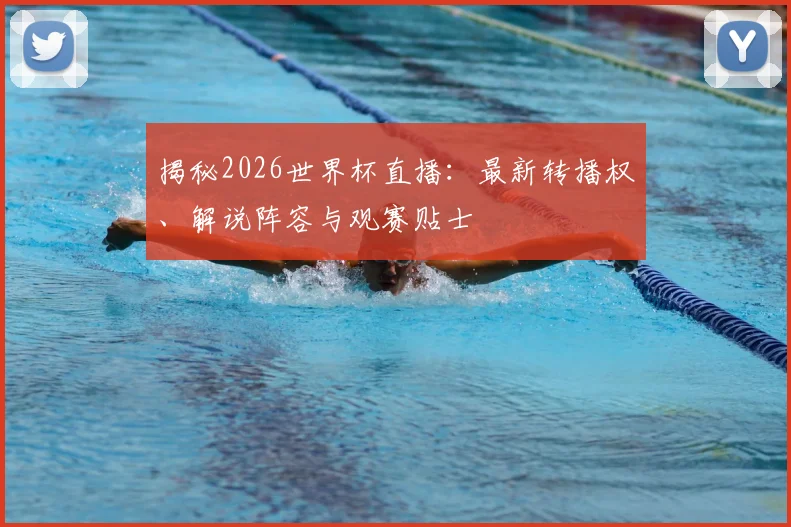 揭秘2026世界杯直播：最新转播权、解说阵容与观赛贴士