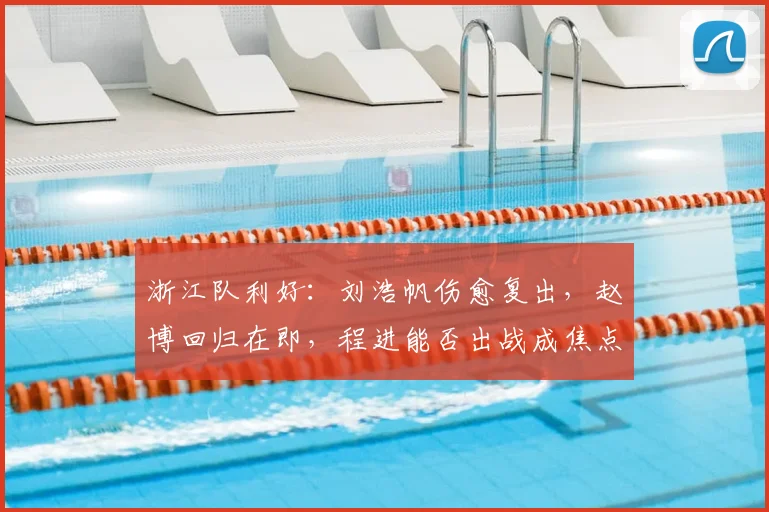 浙江队利好：刘浩帆伤愈复出，赵博回归在即，程进能否出战成焦点