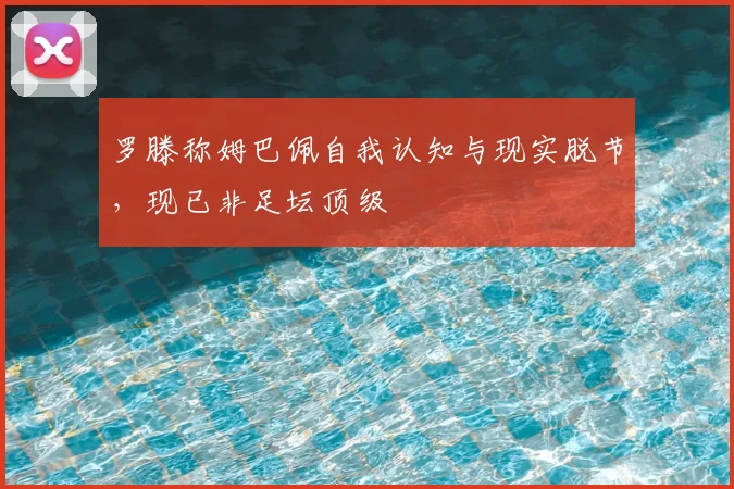 罗滕称姆巴佩自我认知与现实脱节，现已非足坛顶级