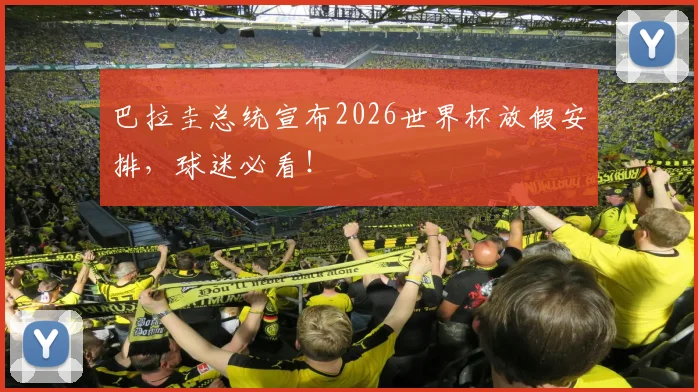 巴拉圭总统宣布2026世界杯放假安排，球迷必看！