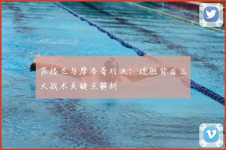 苏格兰与摩洛哥对决:连胜背后三大战术关键点解析