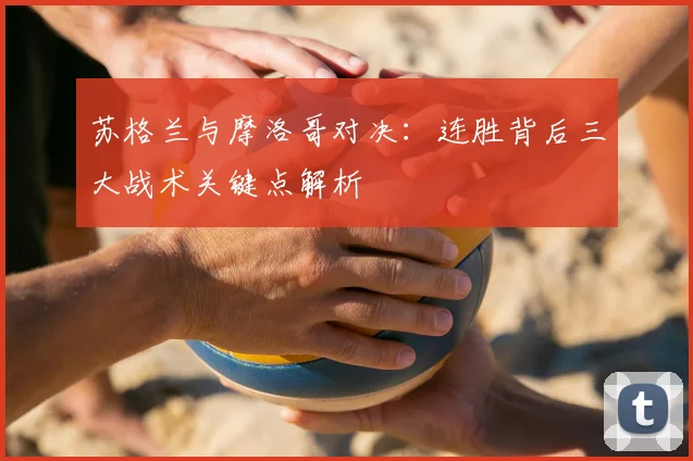 苏格兰与摩洛哥对决：连胜背后三大战术关键点解析